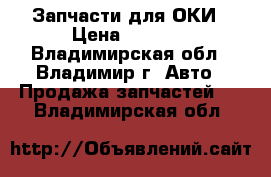 Запчасти для ОКИ › Цена ­ 1 000 - Владимирская обл., Владимир г. Авто » Продажа запчастей   . Владимирская обл.